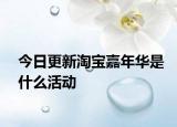 今日更新淘宝嘉年华是什么活动