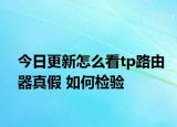 今日更新怎么看tp路由器真假 如何检验