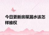 今日更新房屋漏水该怎样维权