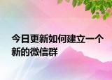 今日更新如何建立一个新的微信群
