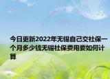 今日更新2022年无锡自己交社保一个月多少钱无锡社保费用要如何计算