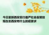 今日更新西安实行最严社会面管控 现在去西安有什么防疫要求
