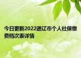 今日更新2022通辽市个人社保缴费档次表详情