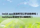 ios14 app资源库可以手动排序吗（ios14app资源库可以编辑吗）