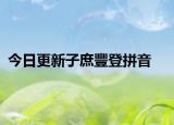 今日更新子庶豐登拼音