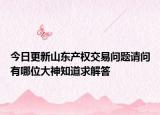 今日更新山东产权交易问题请问有哪位大神知道求解答