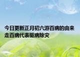 今日更新正月初六游百病的由来 走百病代表驱病除灾