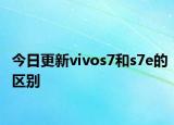 今日更新vivos7和s7e的区别