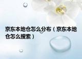 京东本地仓怎么分布（京东本地仓怎么搜索）