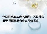今日更新2022年谷雨前一天是什么日子 谷雨这天有什么习俗活动
