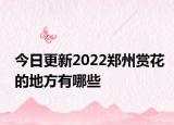 今日更新2022郑州赏花的地方有哪些