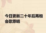 今日更新二十年后再相会歌原唱