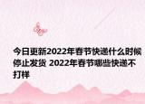 今日更新2022年春节快递什么时候停止发货 2022年春节哪些快递不打样