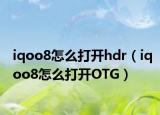 iqoo8怎么打开hdr（iqoo8怎么打开OTG）