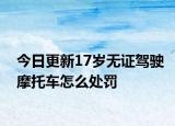 今日更新17岁无证驾驶摩托车怎么处罚