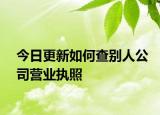 今日更新如何查别人公司营业执照