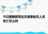 今日更新醉驾出交通事故无人员伤亡怎么判