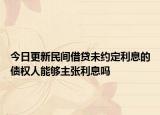 今日更新民间借贷未约定利息的债权人能够主张利息吗