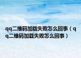 qq二维码加载失败怎么回事（qq二维码加载失败怎么回事）