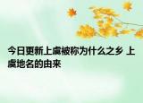 今日更新上虞被称为什么之乡 上虞地名的由来