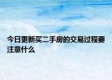 今日更新买二手房的交易过程要注意什么