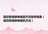 回音壁连接电视后声音暂停现象（回音壁连接电视机方法）