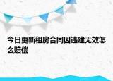 今日更新租房合同因违建无效怎么赔偿