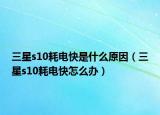 三星s10耗电快是什么原因（三星s10耗电快怎么办）