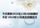 今日更新2022年12月2日结婚好不好 2022年12月适合结婚吉日