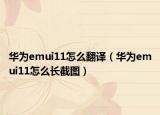 华为emui11怎么翻译（华为emui11怎么长截图）