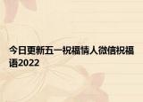 今日更新五一祝福情人微信祝福语2022