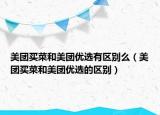美团买菜和美团优选有区别么（美团买菜和美团优选的区别）