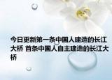 今日更新第一条中国人建造的长江大桥 首条中国人自主建造的长江大桥