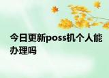 今日更新poss机个人能办理吗