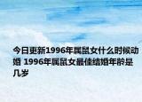 今日更新1996年属鼠女什么时候动婚 1996年属鼠女最佳结婚年龄是几岁