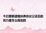 今日更新遗赠扶养协议公证后的效力是怎么规定的