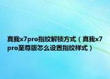 真我x7pro指纹解锁方式（真我x7pro至尊版怎么设置指纹样式）