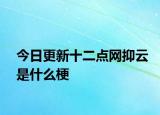 今日更新十二点网抑云是什么梗