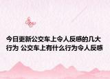 今日更新公交车上令人反感的几大行为 公交车上有什么行为令人反感