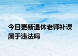 今日更新退休老师补课属于违法吗