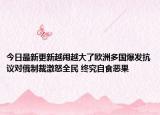 今日最新更新越闹越大了欧洲多国爆发抗议对俄制裁激怒全民 终究自食恶果
