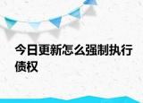 今日更新怎么强制执行债权