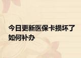今日更新医保卡损坏了如何补办