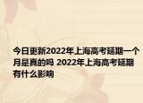 今日更新2022年上海高考延期一个月是真的吗 2022年上海高考延期有什么影响