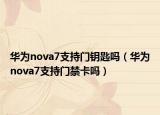 华为nova7支持门钥匙吗（华为nova7支持门禁卡吗）