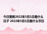 今日更新2022年5月1日是什么日子 2022年5月1日是什么节日