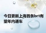 今日更新上海首条brt有望年内通车