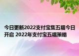 今日更新2022支付宝集五福今日开启 2022年支付宝五福策略