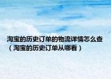 淘宝的历史订单的物流详情怎么查（淘宝的历史订单从哪看）