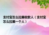 支付宝怎么拉黑收款人（支付宝怎么拉黑一个人）